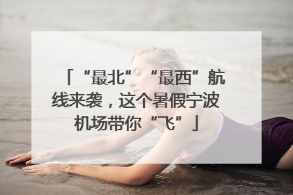 “最北”“最西”航线来袭，这个暑假宁波机场带你“飞”
